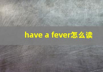 have a fever怎么读